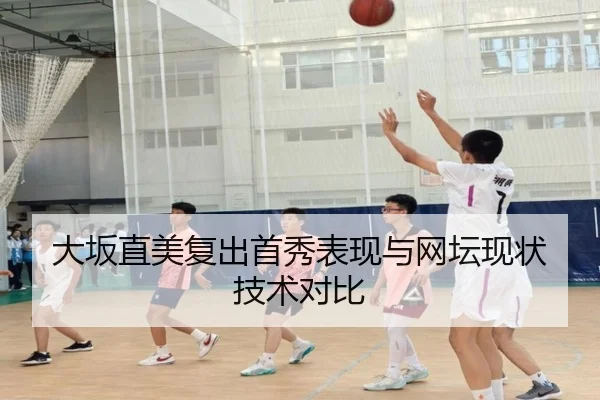 大坂直美复出首秀表现与网坛现状技术对比